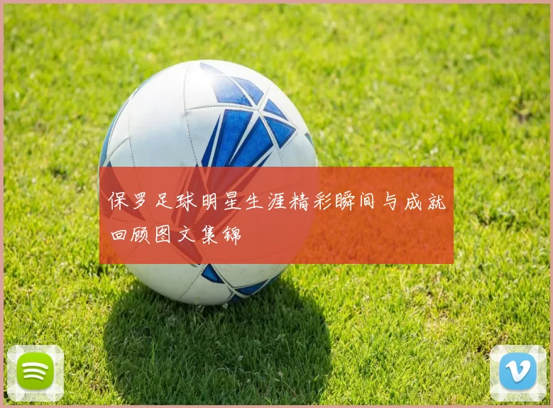 保罗足球明星生涯精彩瞬间与成就回顾图文集锦