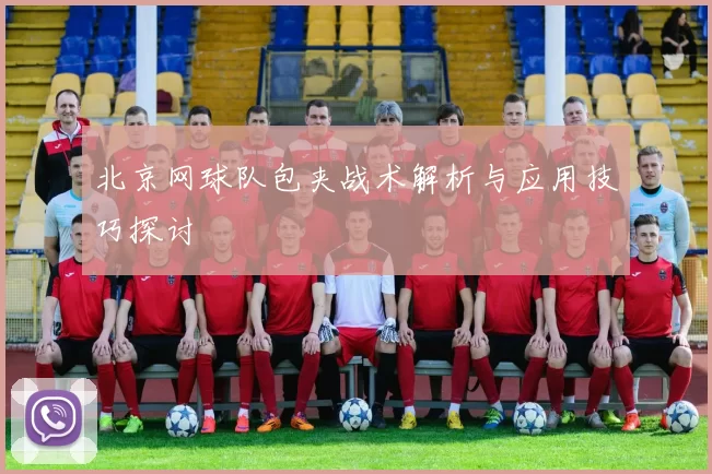 北京网球队包夹战术解析与应用技巧探讨