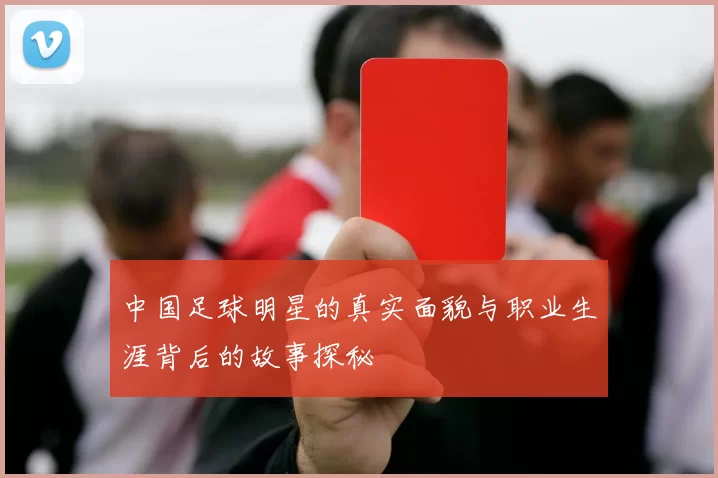 中国足球明星的真实面貌与职业生涯背后的故事探秘