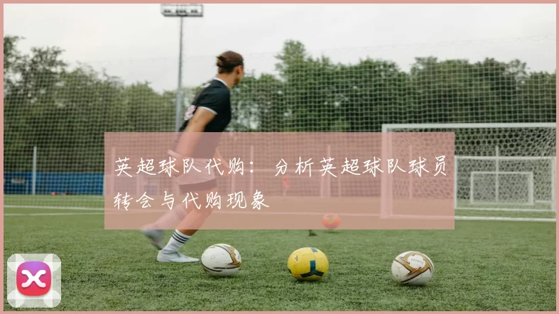 英超球队代购：分析英超球队球员转会与代购现象