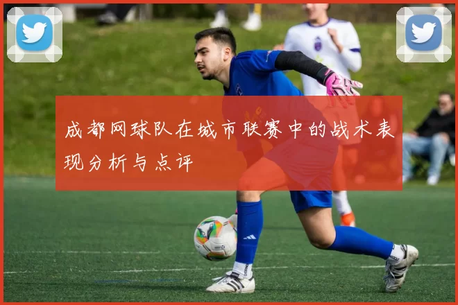成都网球队在城市联赛中的战术表现分析与点评