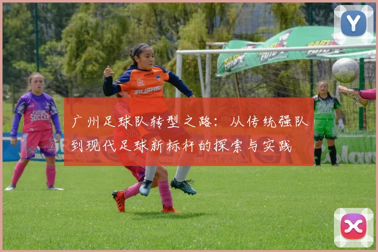 广州足球队转型之路：从传统强队到现代足球新标杆的探索与实践