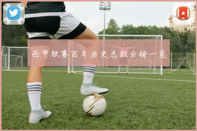 西甲联赛百年历史总积分榜一览