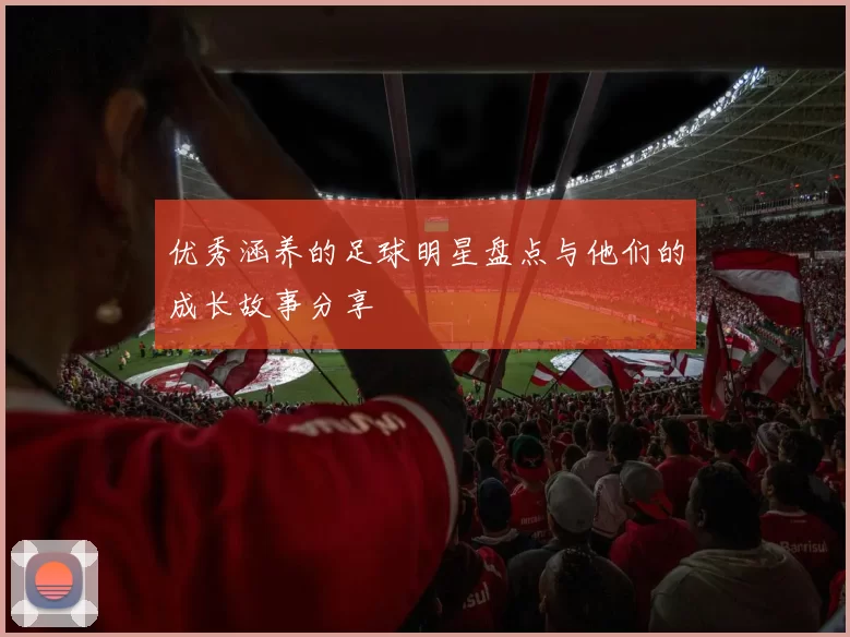 优秀涵养的足球明星盘点与他们的成长故事分享