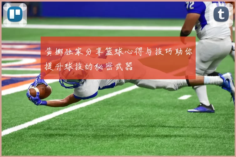 黄娜独家分享篮球心得与技巧助你提升球技的秘密武器
