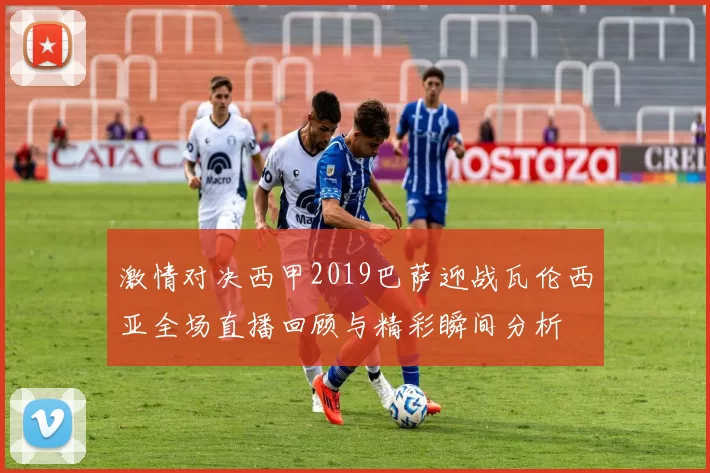 激情对决西甲2019巴萨迎战瓦伦西亚全场直播回顾与精彩瞬间分析