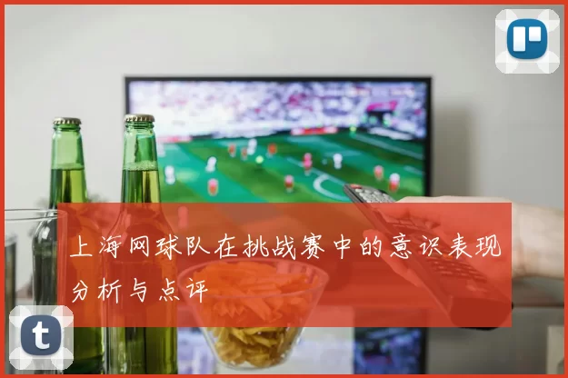 上海网球队在挑战赛中的意识表现分析与点评