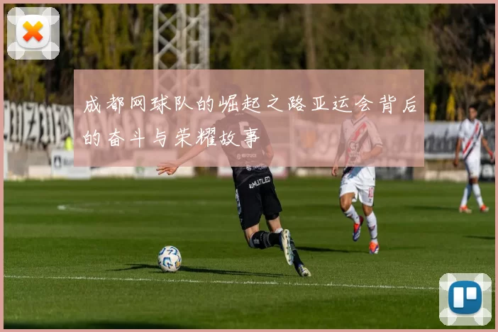 成都网球队的崛起之路亚运会背后的奋斗与荣耀故事