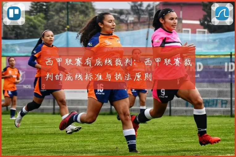 西甲联赛有底线裁判：西甲联赛裁判的底线标准与执法原则