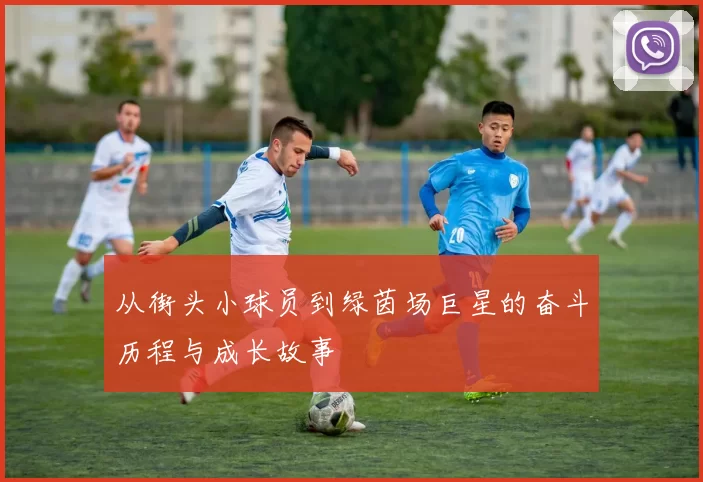 从街头小球员到绿茵场巨星的奋斗历程与成长故事