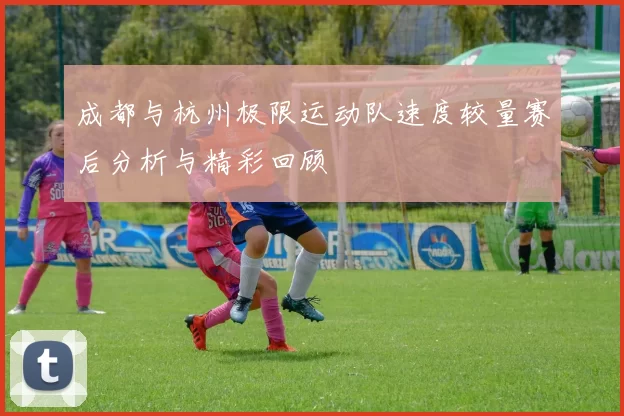 成都与杭州极限运动队速度较量赛后分析与精彩回顾