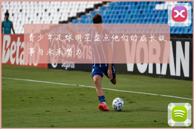青少年足球明星盘点他们的成长故事与未来潜力